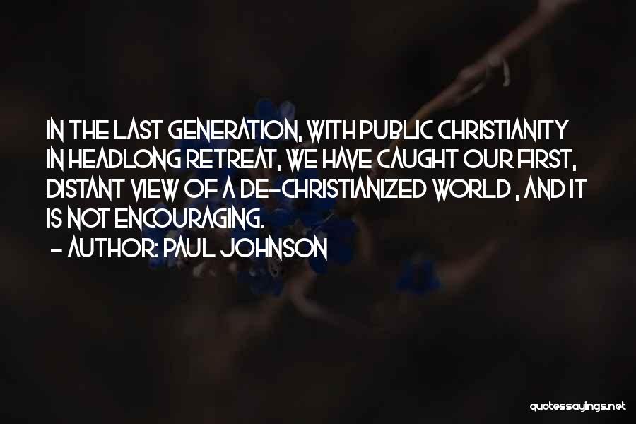 Paul Johnson Quotes: In The Last Generation, With Public Christianity In Headlong Retreat, We Have Caught Our First, Distant View Of A De-christianized