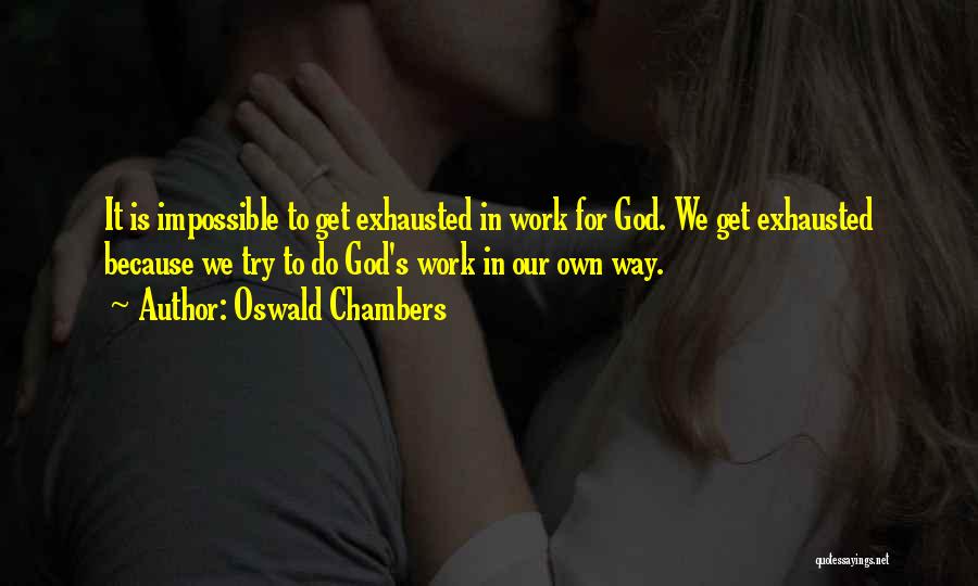 Oswald Chambers Quotes: It Is Impossible To Get Exhausted In Work For God. We Get Exhausted Because We Try To Do God's Work