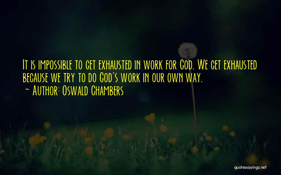 Oswald Chambers Quotes: It Is Impossible To Get Exhausted In Work For God. We Get Exhausted Because We Try To Do God's Work