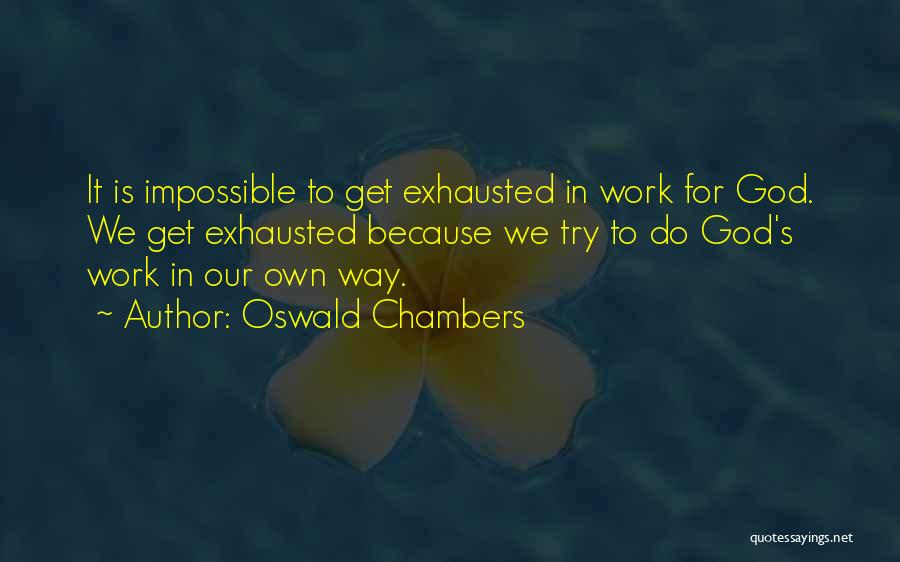 Oswald Chambers Quotes: It Is Impossible To Get Exhausted In Work For God. We Get Exhausted Because We Try To Do God's Work