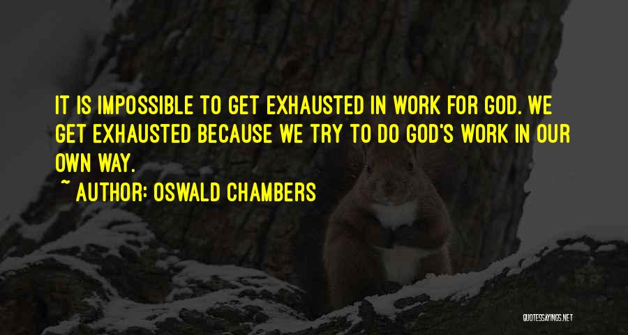 Oswald Chambers Quotes: It Is Impossible To Get Exhausted In Work For God. We Get Exhausted Because We Try To Do God's Work