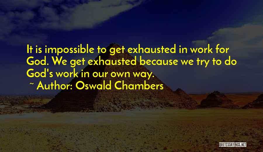 Oswald Chambers Quotes: It Is Impossible To Get Exhausted In Work For God. We Get Exhausted Because We Try To Do God's Work
