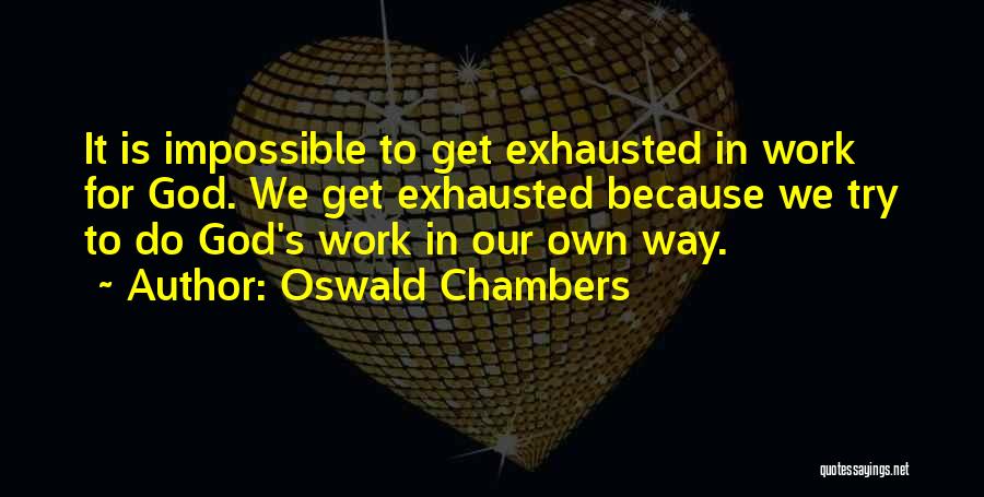 Oswald Chambers Quotes: It Is Impossible To Get Exhausted In Work For God. We Get Exhausted Because We Try To Do God's Work