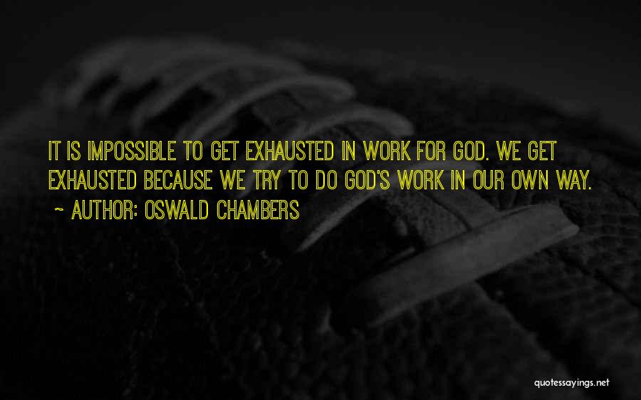 Oswald Chambers Quotes: It Is Impossible To Get Exhausted In Work For God. We Get Exhausted Because We Try To Do God's Work