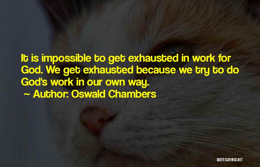 Oswald Chambers Quotes: It Is Impossible To Get Exhausted In Work For God. We Get Exhausted Because We Try To Do God's Work