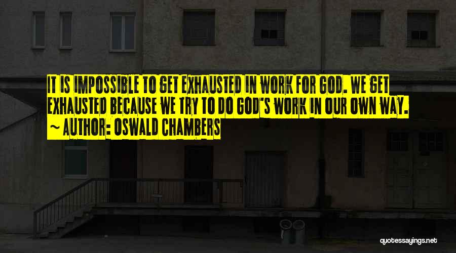 Oswald Chambers Quotes: It Is Impossible To Get Exhausted In Work For God. We Get Exhausted Because We Try To Do God's Work