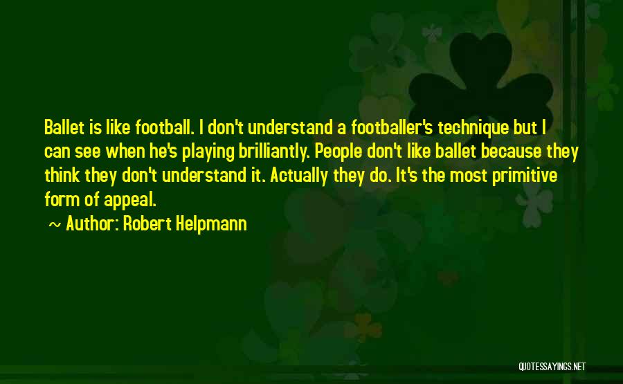 Robert Helpmann Quotes: Ballet Is Like Football. I Don't Understand A Footballer's Technique But I Can See When He's Playing Brilliantly. People Don't