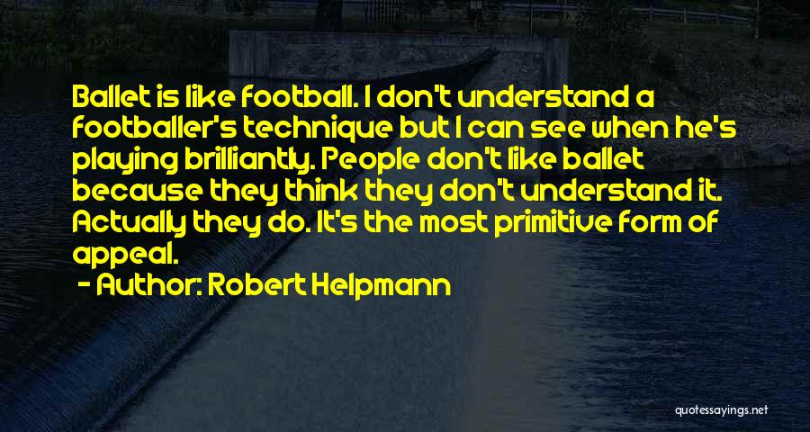 Robert Helpmann Quotes: Ballet Is Like Football. I Don't Understand A Footballer's Technique But I Can See When He's Playing Brilliantly. People Don't