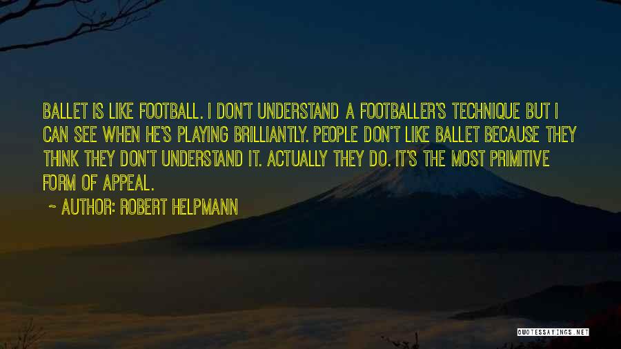 Robert Helpmann Quotes: Ballet Is Like Football. I Don't Understand A Footballer's Technique But I Can See When He's Playing Brilliantly. People Don't