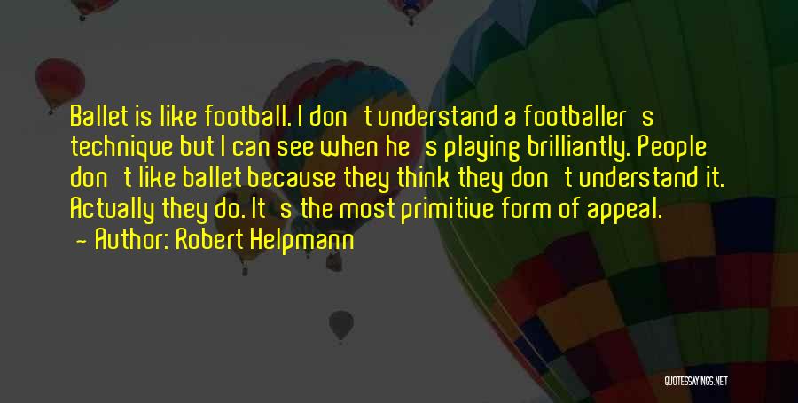 Robert Helpmann Quotes: Ballet Is Like Football. I Don't Understand A Footballer's Technique But I Can See When He's Playing Brilliantly. People Don't