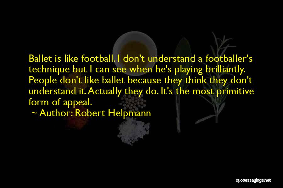 Robert Helpmann Quotes: Ballet Is Like Football. I Don't Understand A Footballer's Technique But I Can See When He's Playing Brilliantly. People Don't