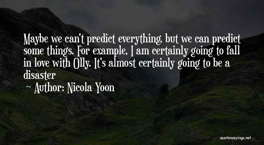 Nicola Yoon Quotes: Maybe We Can't Predict Everything, But We Can Predict Some Things. For Example, I Am Certainly Going To Fall In