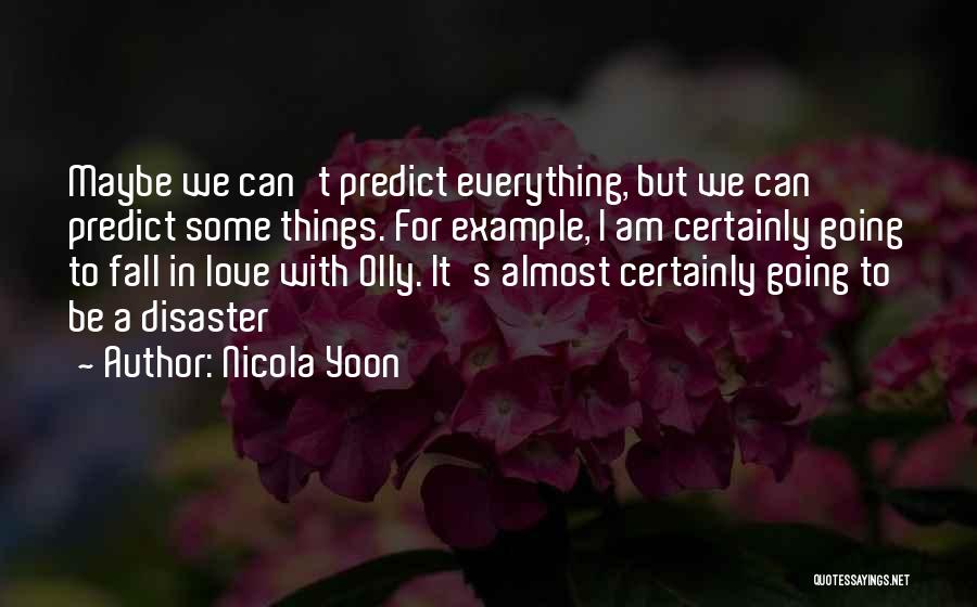 Nicola Yoon Quotes: Maybe We Can't Predict Everything, But We Can Predict Some Things. For Example, I Am Certainly Going To Fall In