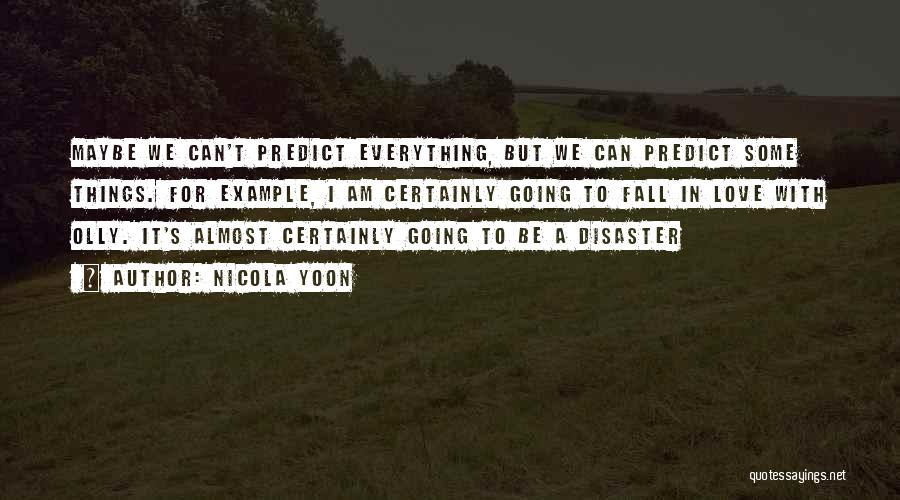 Nicola Yoon Quotes: Maybe We Can't Predict Everything, But We Can Predict Some Things. For Example, I Am Certainly Going To Fall In