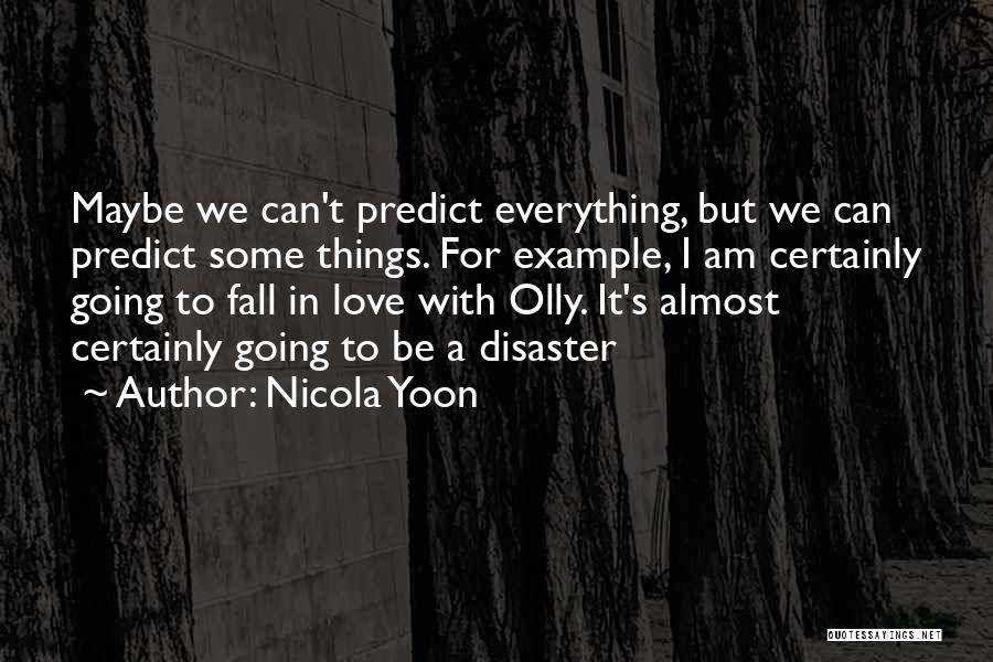 Nicola Yoon Quotes: Maybe We Can't Predict Everything, But We Can Predict Some Things. For Example, I Am Certainly Going To Fall In