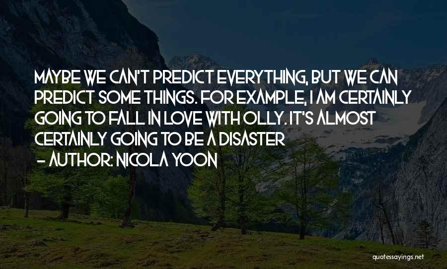 Nicola Yoon Quotes: Maybe We Can't Predict Everything, But We Can Predict Some Things. For Example, I Am Certainly Going To Fall In