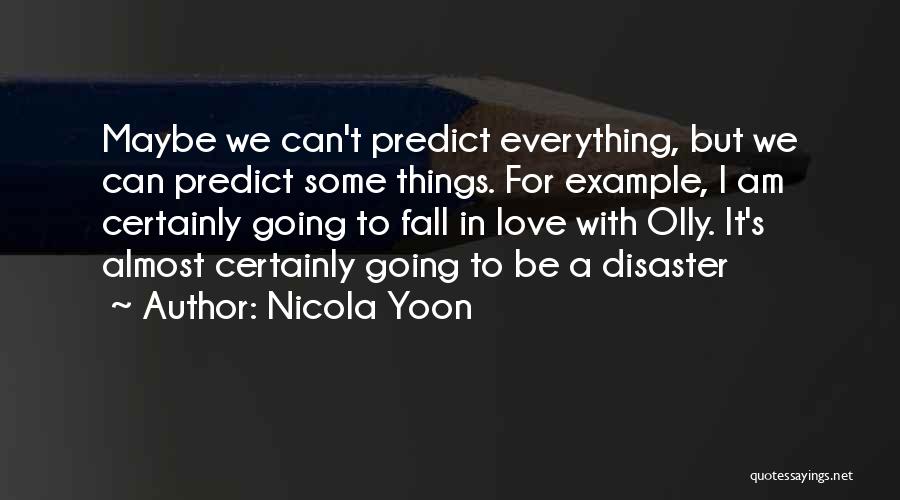 Nicola Yoon Quotes: Maybe We Can't Predict Everything, But We Can Predict Some Things. For Example, I Am Certainly Going To Fall In