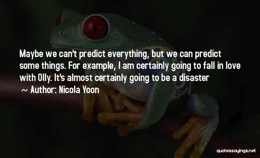 Nicola Yoon Quotes: Maybe We Can't Predict Everything, But We Can Predict Some Things. For Example, I Am Certainly Going To Fall In