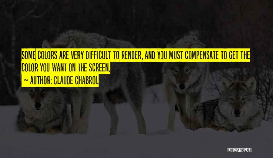 Claude Chabrol Quotes: Some Colors Are Very Difficult To Render, And You Must Compensate To Get The Color You Want On The Screen.