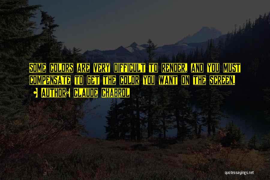 Claude Chabrol Quotes: Some Colors Are Very Difficult To Render, And You Must Compensate To Get The Color You Want On The Screen.