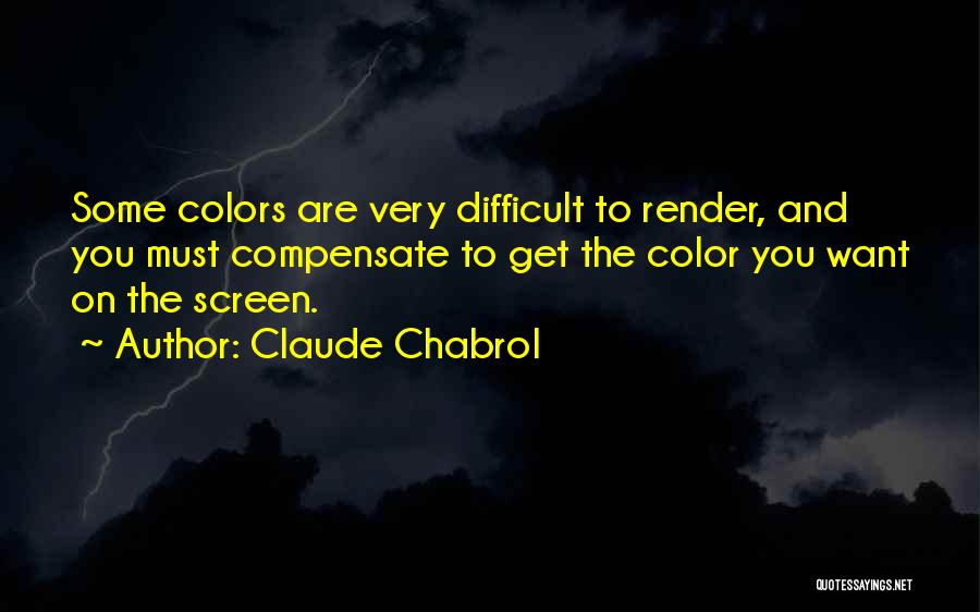 Claude Chabrol Quotes: Some Colors Are Very Difficult To Render, And You Must Compensate To Get The Color You Want On The Screen.