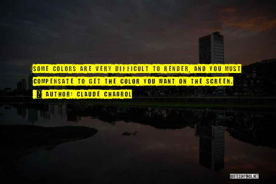 Claude Chabrol Quotes: Some Colors Are Very Difficult To Render, And You Must Compensate To Get The Color You Want On The Screen.