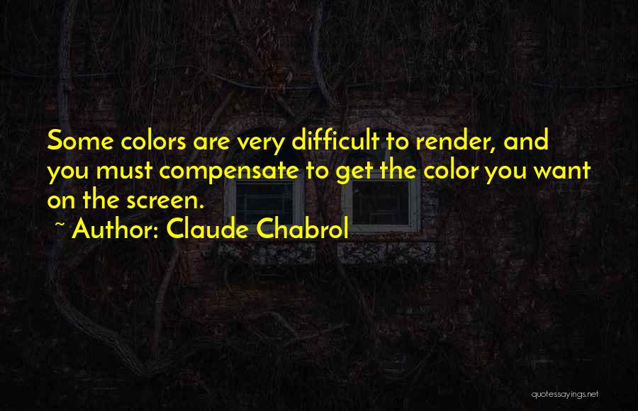 Claude Chabrol Quotes: Some Colors Are Very Difficult To Render, And You Must Compensate To Get The Color You Want On The Screen.