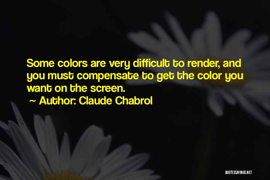 Claude Chabrol Quotes: Some Colors Are Very Difficult To Render, And You Must Compensate To Get The Color You Want On The Screen.