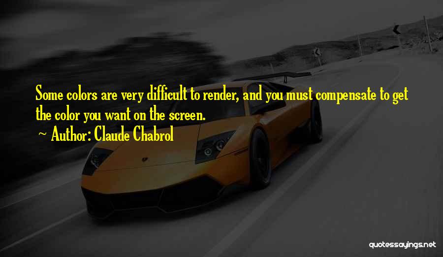 Claude Chabrol Quotes: Some Colors Are Very Difficult To Render, And You Must Compensate To Get The Color You Want On The Screen.