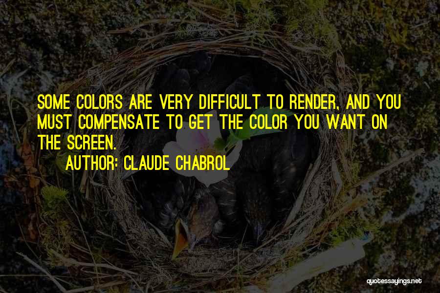 Claude Chabrol Quotes: Some Colors Are Very Difficult To Render, And You Must Compensate To Get The Color You Want On The Screen.