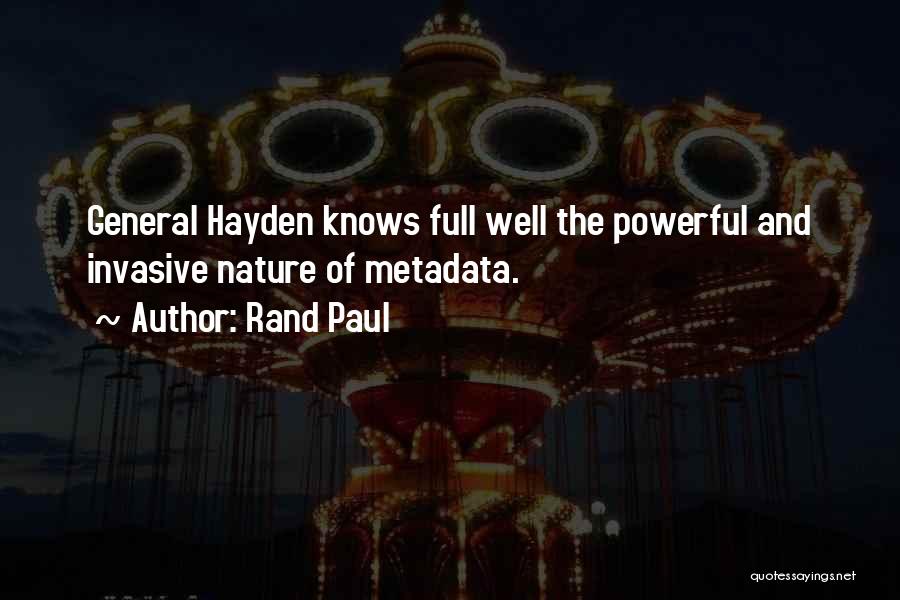 Rand Paul Quotes: General Hayden Knows Full Well The Powerful And Invasive Nature Of Metadata.
