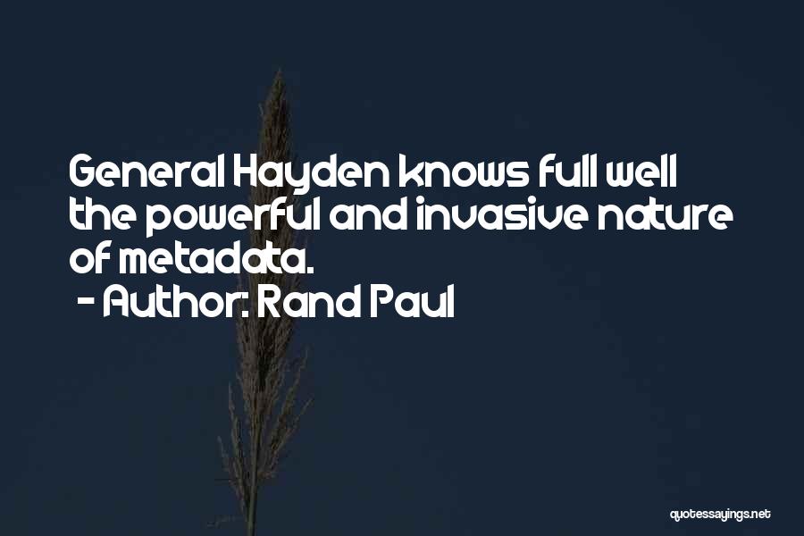 Rand Paul Quotes: General Hayden Knows Full Well The Powerful And Invasive Nature Of Metadata.