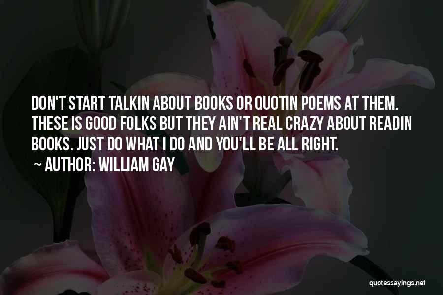 William Gay Quotes: Don't Start Talkin About Books Or Quotin Poems At Them. These Is Good Folks But They Ain't Real Crazy About