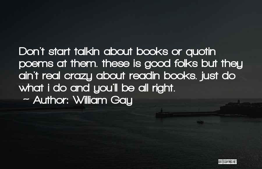 William Gay Quotes: Don't Start Talkin About Books Or Quotin Poems At Them. These Is Good Folks But They Ain't Real Crazy About