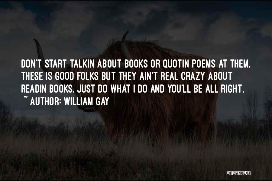 William Gay Quotes: Don't Start Talkin About Books Or Quotin Poems At Them. These Is Good Folks But They Ain't Real Crazy About