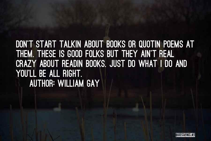 William Gay Quotes: Don't Start Talkin About Books Or Quotin Poems At Them. These Is Good Folks But They Ain't Real Crazy About