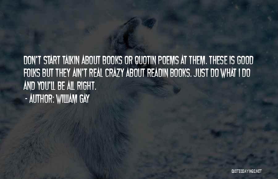 William Gay Quotes: Don't Start Talkin About Books Or Quotin Poems At Them. These Is Good Folks But They Ain't Real Crazy About