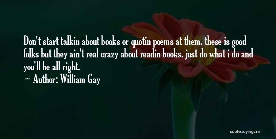 William Gay Quotes: Don't Start Talkin About Books Or Quotin Poems At Them. These Is Good Folks But They Ain't Real Crazy About