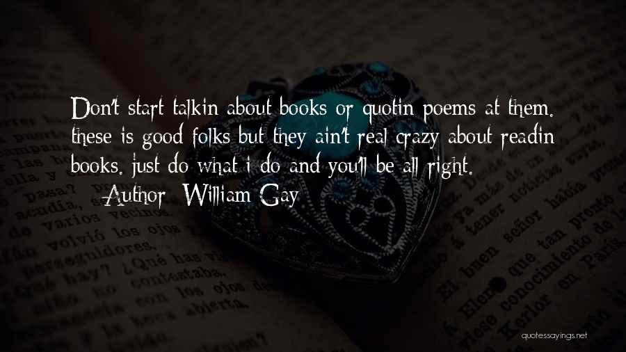 William Gay Quotes: Don't Start Talkin About Books Or Quotin Poems At Them. These Is Good Folks But They Ain't Real Crazy About
