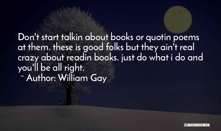 William Gay Quotes: Don't Start Talkin About Books Or Quotin Poems At Them. These Is Good Folks But They Ain't Real Crazy About