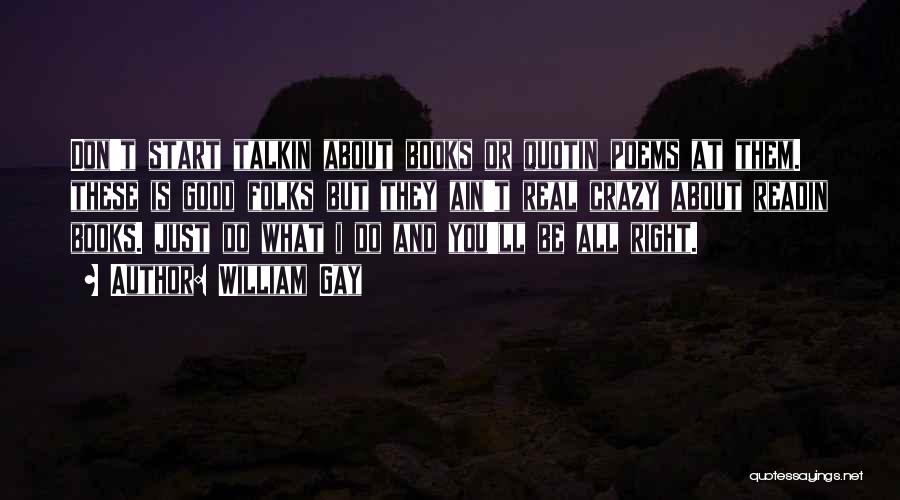 William Gay Quotes: Don't Start Talkin About Books Or Quotin Poems At Them. These Is Good Folks But They Ain't Real Crazy About