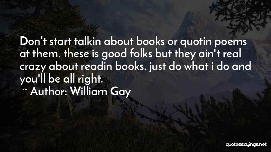 William Gay Quotes: Don't Start Talkin About Books Or Quotin Poems At Them. These Is Good Folks But They Ain't Real Crazy About