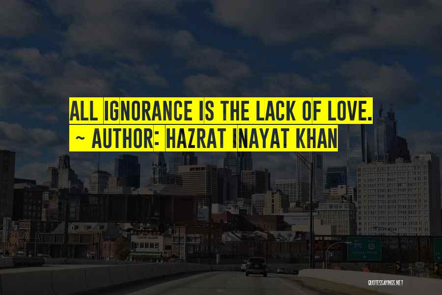 Hazrat Inayat Khan Quotes: All Ignorance Is The Lack Of Love.