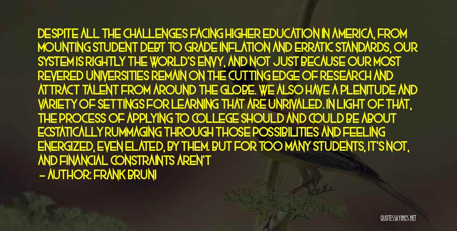 Frank Bruni Quotes: Despite All The Challenges Facing Higher Education In America, From Mounting Student Debt To Grade Inflation And Erratic Standards, Our