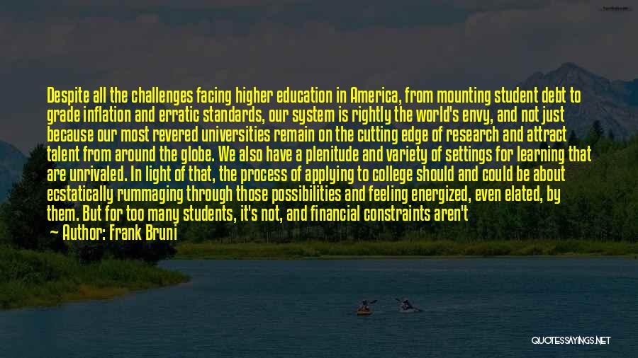 Frank Bruni Quotes: Despite All The Challenges Facing Higher Education In America, From Mounting Student Debt To Grade Inflation And Erratic Standards, Our