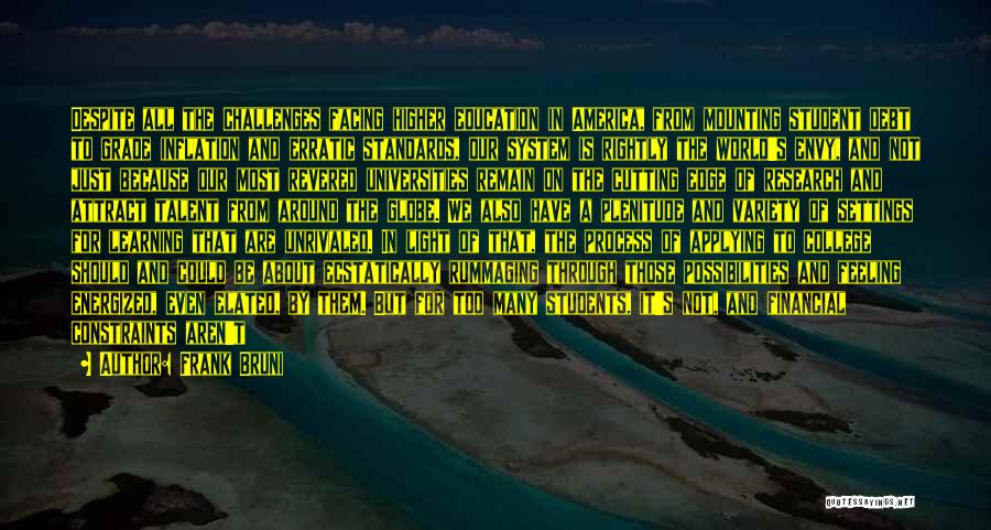 Frank Bruni Quotes: Despite All The Challenges Facing Higher Education In America, From Mounting Student Debt To Grade Inflation And Erratic Standards, Our