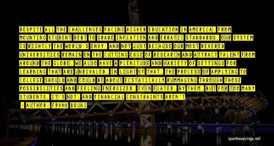 Frank Bruni Quotes: Despite All The Challenges Facing Higher Education In America, From Mounting Student Debt To Grade Inflation And Erratic Standards, Our