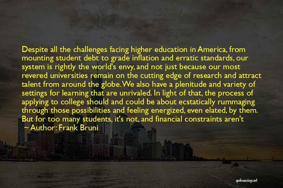 Frank Bruni Quotes: Despite All The Challenges Facing Higher Education In America, From Mounting Student Debt To Grade Inflation And Erratic Standards, Our