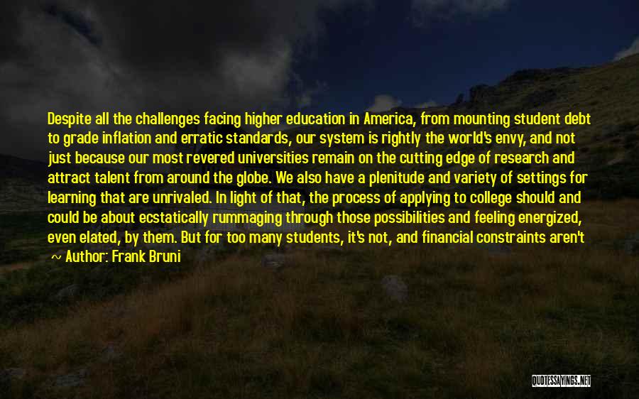 Frank Bruni Quotes: Despite All The Challenges Facing Higher Education In America, From Mounting Student Debt To Grade Inflation And Erratic Standards, Our