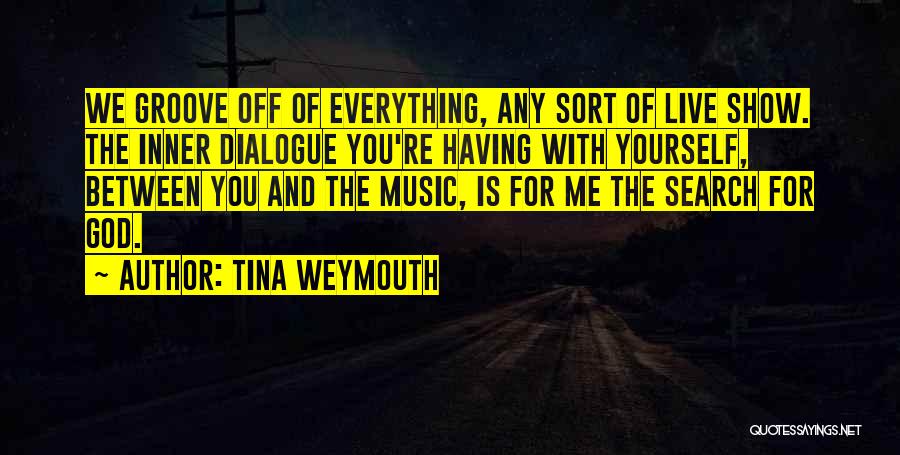 Tina Weymouth Quotes: We Groove Off Of Everything, Any Sort Of Live Show. The Inner Dialogue You're Having With Yourself, Between You And